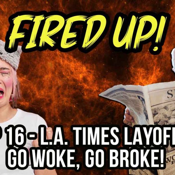 Go Woke, Go Broke! | L.A. Times Layoffs | Fired Up! | EP 16