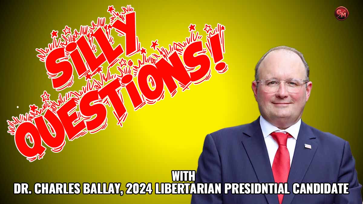 Silly Questions – Dr. Charles Ballay, 2024 Libertarian Candidate for President
