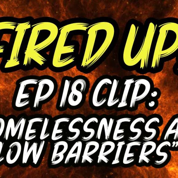 Homelessness and Low Barriers | Fired Up! | EP 18 Clip