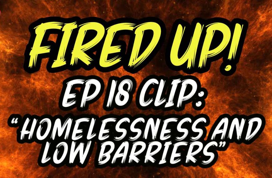 Homelessness and Low Barriers | Fired Up! | EP 18 Clip