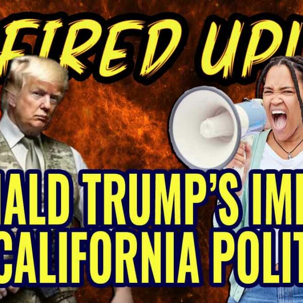 Donald Trump: Impact on California Politics | Fired Up Ep 52