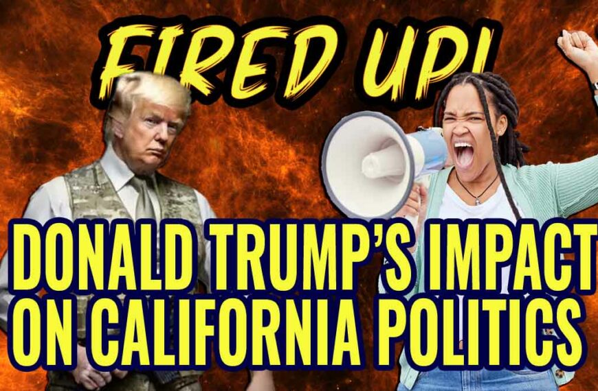 Donald Trump: Impact on California Politics | Fired Up Ep 52