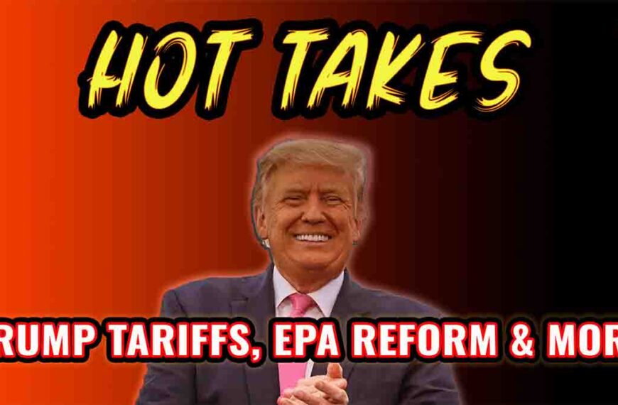 Hot Takes: Trump Tariffs, EPA Reform, and More